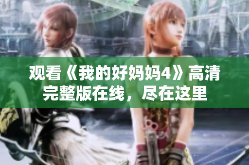 观看《我的好妈妈4》高清完整版在线，尽在这里