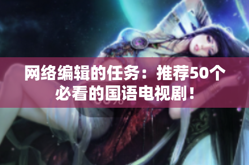 网络编辑的任务：推荐50个必看的国语电视剧！
