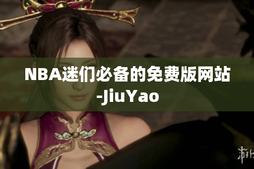 NBA迷们必备的免费版网站-JiuYao