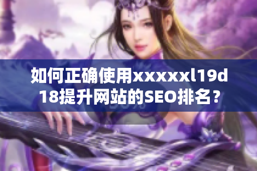 如何正确使用xxxxxl19d18提升网站的SEO排名？