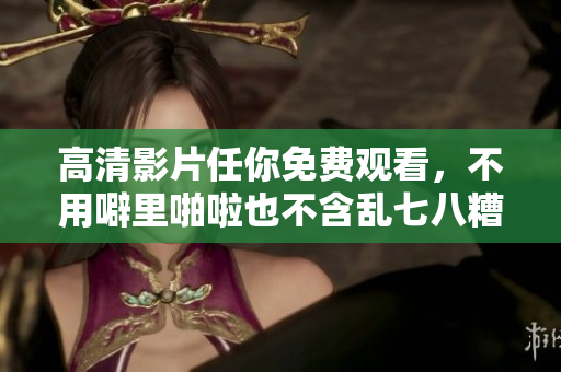 高清影片任你免费观看，不用噼里啪啦也不含乱七八糟的符号！