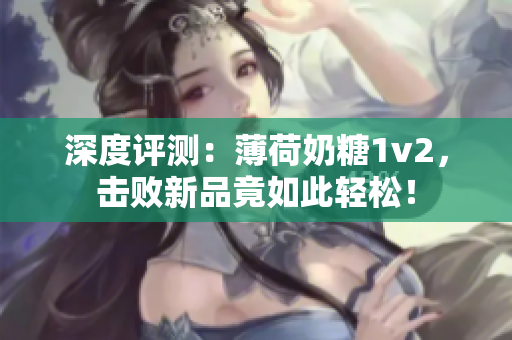 深度评测：薄荷奶糖1v2，击败新品竟如此轻松！