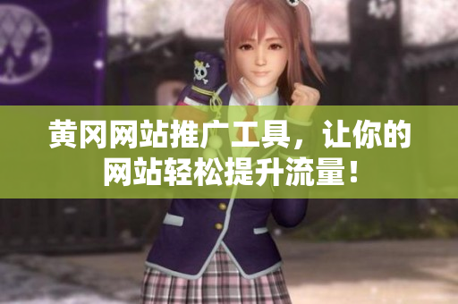 黄冈网站推广工具，让你的网站轻松提升流量！
