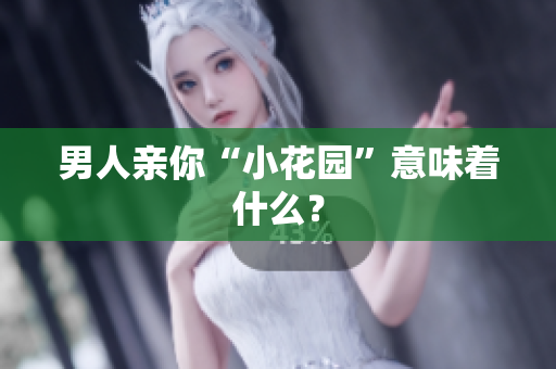 男人亲你“小花园”意味着什么？