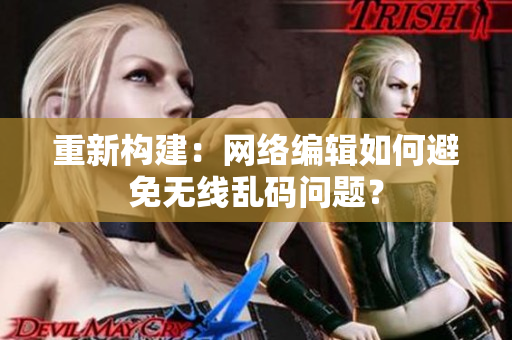 重新构建：网络编辑如何避免无线乱码问题？