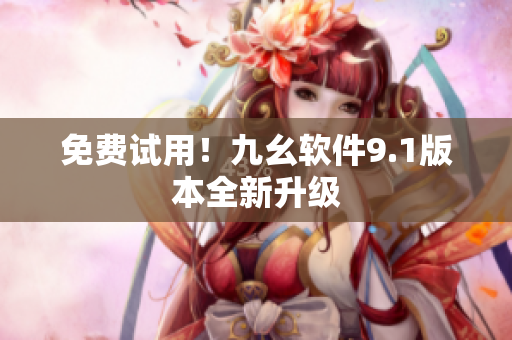 免费试用！九幺软件9.1版本全新升级