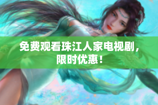 免费观看珠江人家电视剧，限时优惠！