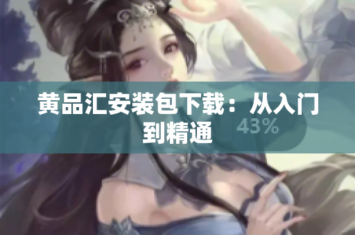 黄品汇安装包下载：从入门到精通