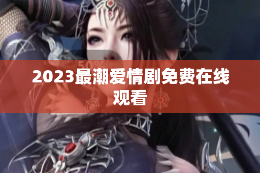 2023最潮爱情剧免费在线观看