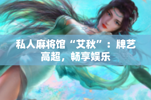 私人麻将馆“艾秋”：牌艺高超，畅享娱乐