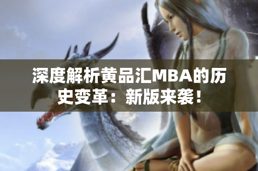 深度解析黄品汇MBA的历史变革：新版来袭！