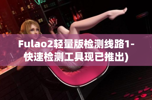 Fulao2轻量版检测线路1-快速检测工具现已推出)
