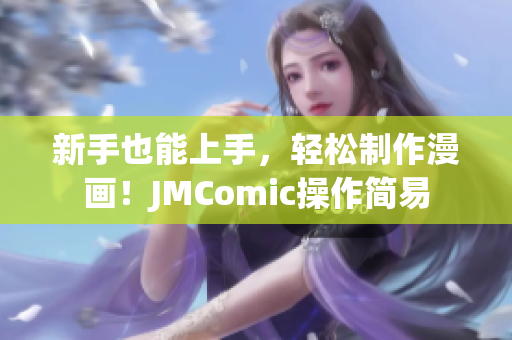 新手也能上手，轻松制作漫画！JMComic操作简易