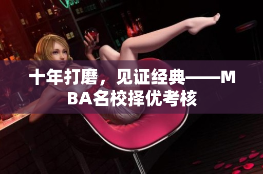 十年打磨，见证经典——MBA名校择优考核