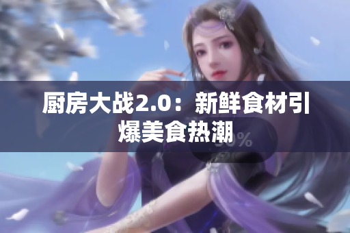 厨房大战2.0：新鲜食材引爆美食热潮