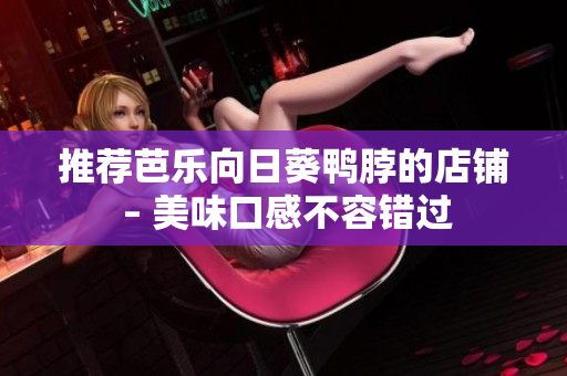 推荐芭乐向日葵鸭脖的店铺 – 美味口感不容错过
