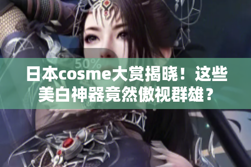 日本cosme大赏揭晓！这些美白神器竟然傲视群雄？
