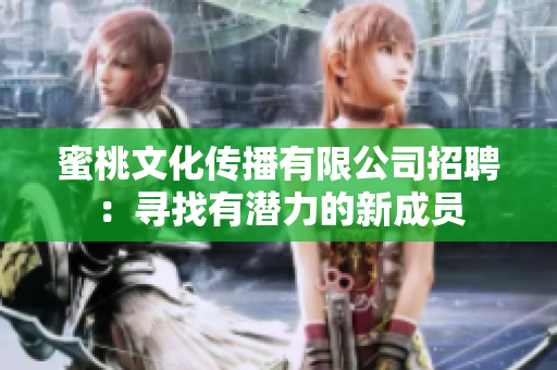 蜜桃文化传播有限公司招聘：寻找有潜力的新成员