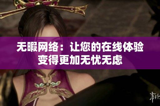 无暇网络：让您的在线体验变得更加无忧无虑