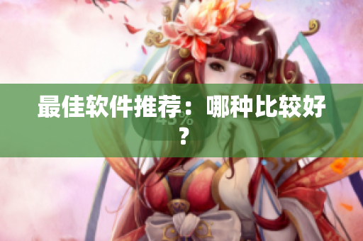 最佳软件推荐：哪种比较好？