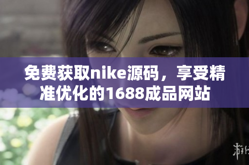免费获取nike源码，享受精准优化的1688成品网站