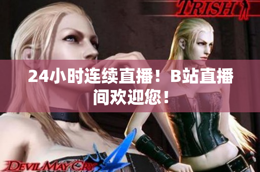 24小时连续直播！B站直播间欢迎您！