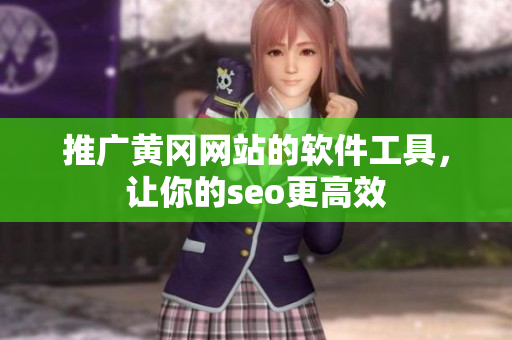 推广黄冈网站的软件工具，让你的seo更高效