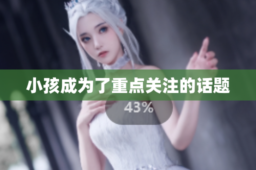 小孩成为了重点关注的话题