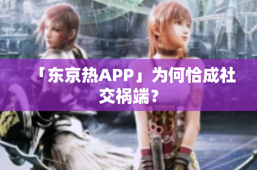 「东京热APP」为何恰成社交祸端？