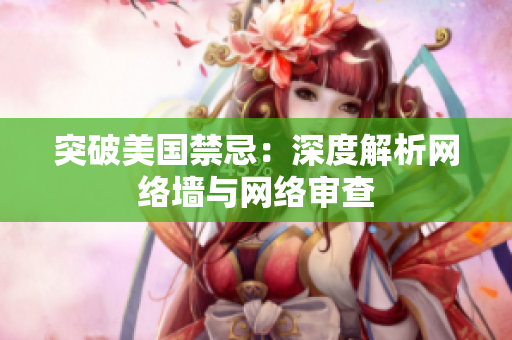 突破美国禁忌：深度解析网络墙与网络审查