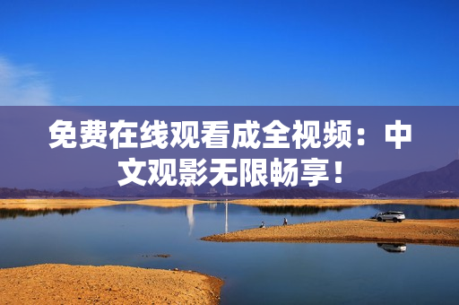 免费在线观看成全视频：中文观影无限畅享！