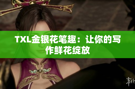 TXL金银花笔趣：让你的写作鲜花绽放