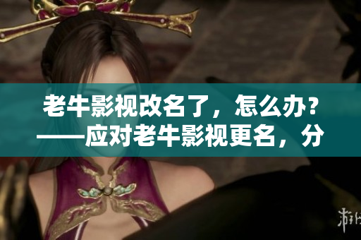老牛影视改名了，怎么办？——应对老牛影视更名，分享实用观影网址