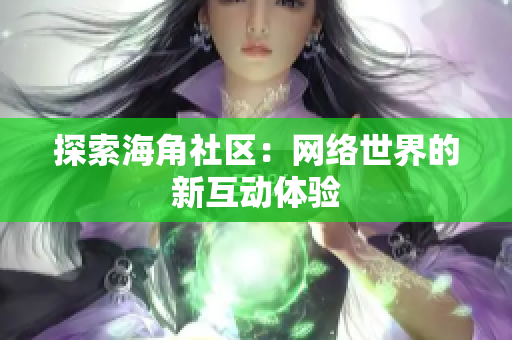 探索海角社区：网络世界的新互动体验