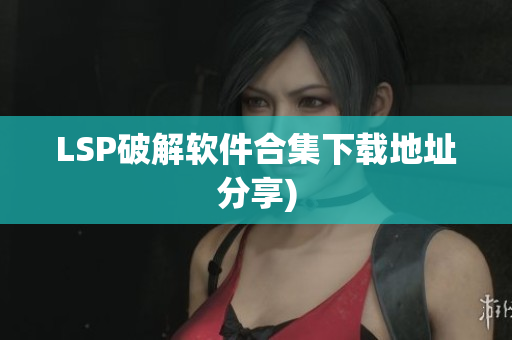 LSP破解软件合集下载地址分享)