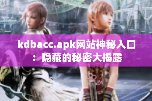 kdbacc.apk网站神秘入口：隐藏的秘密大揭露