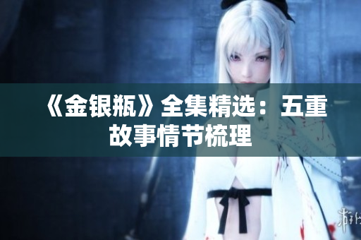 《金银瓶》全集精选：五重故事情节梳理