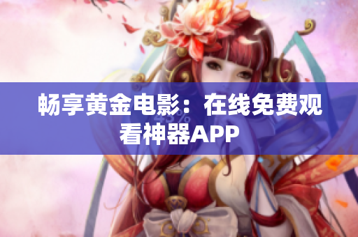 畅享黄金电影：在线免费观看神器APP