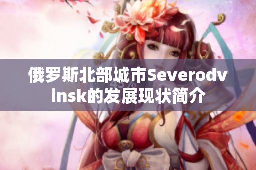 俄罗斯北部城市Severodvinsk的发展现状简介