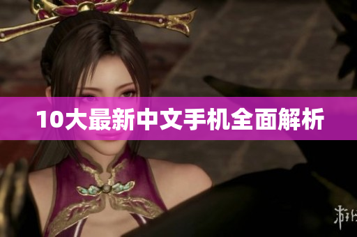 10大最新中文手机全面解析