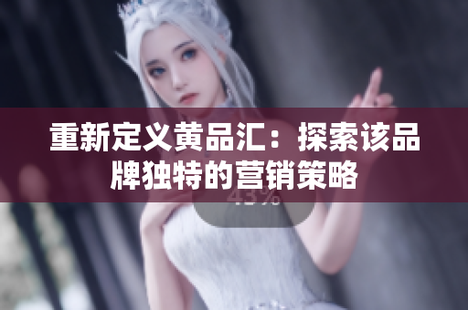 重新定义黄品汇：探索该品牌独特的营销策略