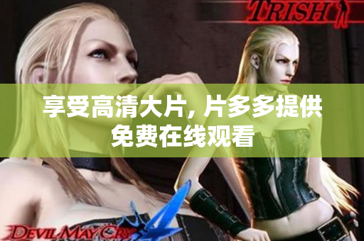 享受高清大片, 片多多提供免费在线观看