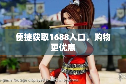 便捷获取1688入口，购物更优惠