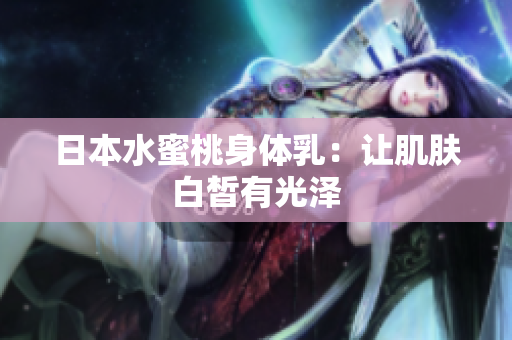 日本水蜜桃身体乳：让肌肤白皙有光泽