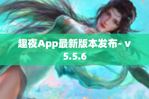 趣夜App最新版本发布- v5.5.6