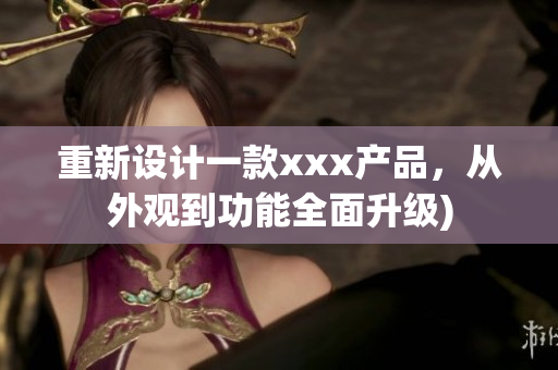 重新设计一款xxx产品，从外观到功能全面升级)