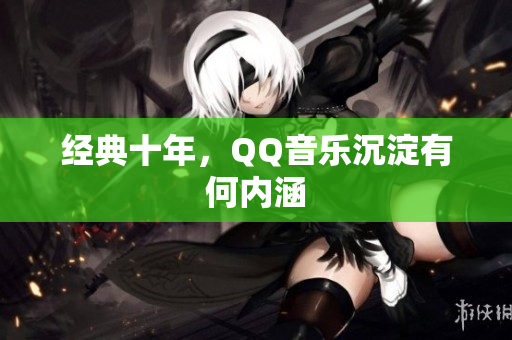 经典十年，QQ音乐沉淀有何内涵