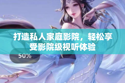 打造私人家庭影院，轻松享受影院级视听体验