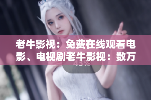 老牛影视：免费在线观看电影、电视剧老牛影视：数万部影视剧免费看