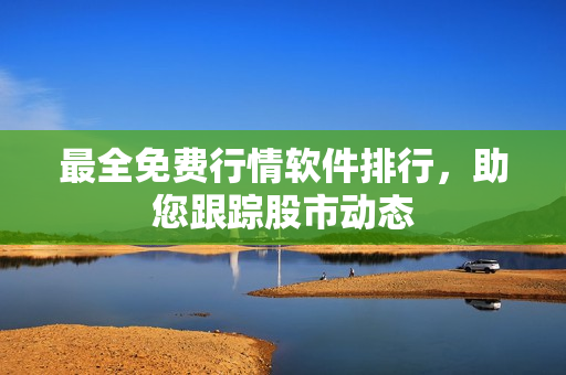 最全免费行情软件排行，助您跟踪股市动态
